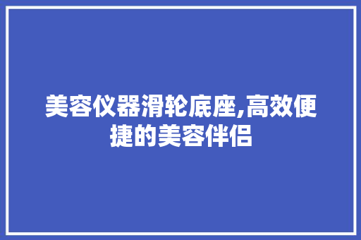 美容仪器滑轮底座,高效便捷的美容伴侣 美容仪器滑轮底座,高效便捷的美容伴侣 旅行地理