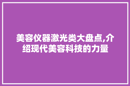 美容仪器激光类大盘点,介绍现代美容科技的力量 美容仪器激光类大盘点,介绍现代美容科技的力量 养生保健