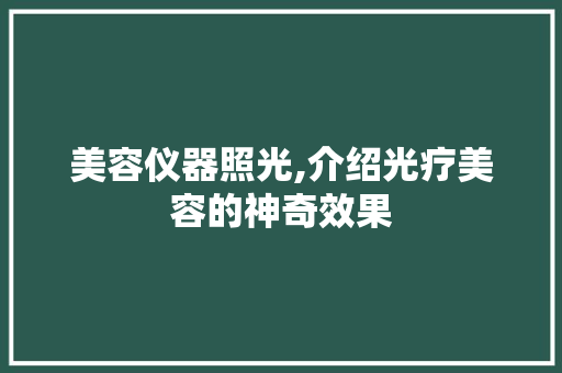 美容仪器照光,介绍光疗美容的神奇效果 美容仪器照光,介绍光疗美容的神奇效果 家居时尚