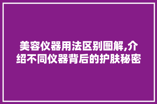 美容仪器用法区别图解,介绍不同仪器背后的护肤秘密 美容仪器用法区别图解,介绍不同仪器背后的护肤秘密 服饰装扮