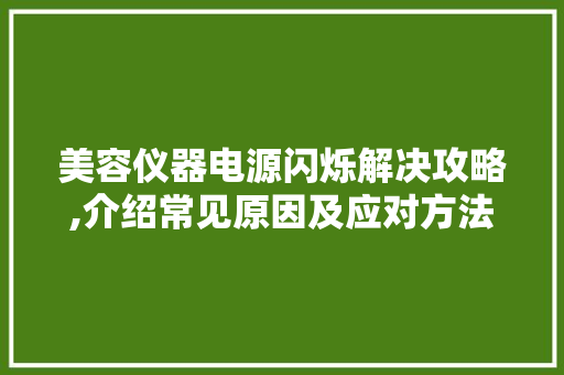 美容仪器电源闪烁解决攻略,介绍常见原因及应对方法 美容仪器电源闪烁解决攻略,介绍常见原因及应对方法 日用科普