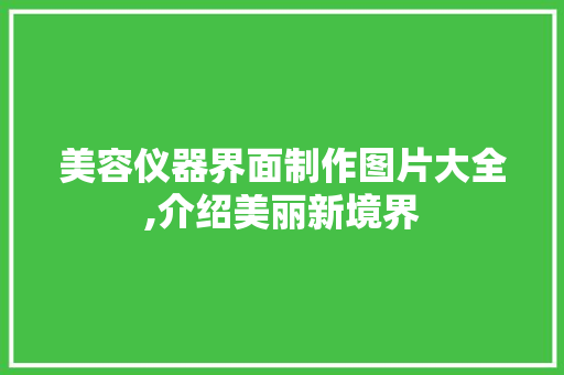 美容仪器界面制作图片大全,介绍美丽新境界 美容仪器界面制作图片大全,介绍美丽新境界 美容塑身