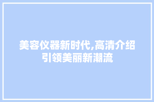 美容仪器新时代,高清介绍引领美丽新潮流 美容仪器新时代,高清介绍引领美丽新潮流 服饰装扮