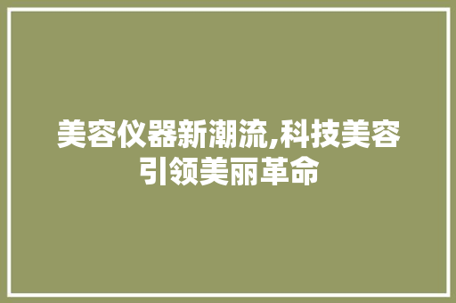 美容仪器新潮流,科技美容引领美丽革命 美容仪器新潮流,科技美容引领美丽革命 美容塑身