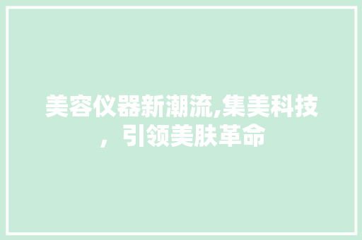美容仪器新潮流,集美科技，引领美肤革命 美容仪器新潮流,集美科技，引领美肤革命 饮食拾萃