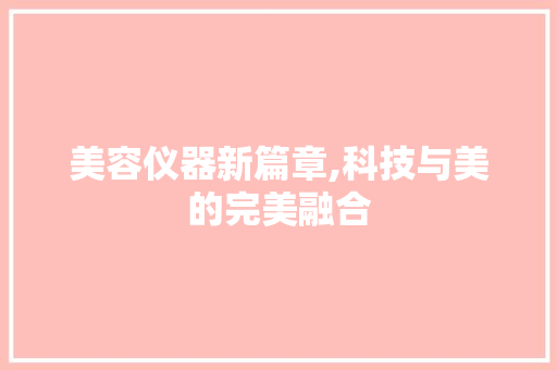 美容仪器新篇章,科技与美的完美融合 美容仪器新篇章,科技与美的完美融合 美容塑身
