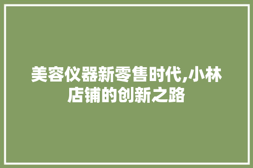 美容仪器新零售时代,小林店铺的创新之路 美容仪器新零售时代,小林店铺的创新之路 美容塑身