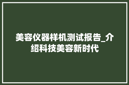 美容仪器样机测试报告_介绍科技美容新时代 美容仪器样机测试报告_介绍科技美容新时代 服饰装扮