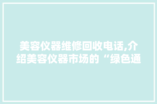 美容仪器维修回收电话,介绍美容仪器市场的“绿色通道” 美容仪器维修回收电话,介绍美容仪器市场的“绿色通道” 美容塑身