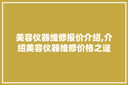 美容仪器维修报价介绍,介绍美容仪器维修价格之谜 美容仪器维修报价介绍,介绍美容仪器维修价格之谜 动手制作