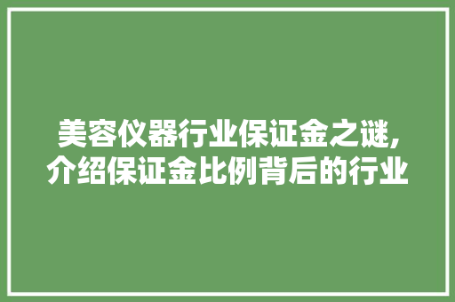 美容仪器行业保证金之谜,介绍保证金比例背后的行业秘密 美容仪器行业保证金之谜,介绍保证金比例背后的行业秘密 养生保健