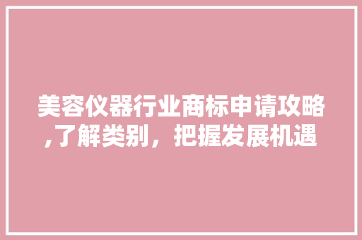 美容仪器行业商标申请攻略,了解类别，把握发展机遇 美容仪器行业商标申请攻略,了解类别，把握发展机遇 动手制作