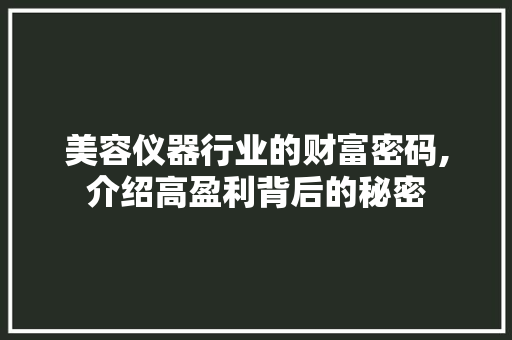 美容仪器行业的财富密码,介绍高盈利背后的秘密 美容仪器行业的财富密码,介绍高盈利背后的秘密 服饰装扮