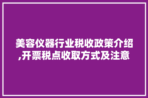 美容仪器行业税收政策介绍,开票税点收取方式及注意事项 美容仪器行业税收政策介绍,开票税点收取方式及注意事项 美容塑身
