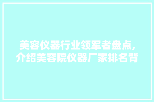 美容仪器行业领军者盘点,介绍美容院仪器厂家排名背后的实力与魅力 美容仪器行业领军者盘点,介绍美容院仪器厂家排名背后的实力与魅力 饮食拾萃