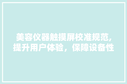 美容仪器触摸屏校准规范,提升用户体验，保障设备性能 美容仪器触摸屏校准规范,提升用户体验，保障设备性能 服饰装扮