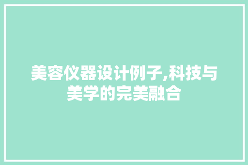 美容仪器设计例子,科技与美学的完美融合 美容仪器设计例子,科技与美学的完美融合 旅行地理