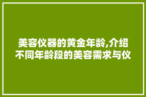 美容仪器的黄金年龄,介绍不同年龄段的美容需求与仪器选择 美容仪器的黄金年龄,介绍不同年龄段的美容需求与仪器选择 服饰装扮