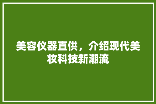 美容仪器直供，介绍现代美妆科技新潮流 美容仪器直供，介绍现代美妆科技新潮流 旅行地理