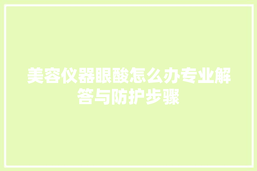 美容仪器眼酸怎么办专业解答与防护步骤 美容仪器眼酸怎么办专业解答与防护步骤 日用科普