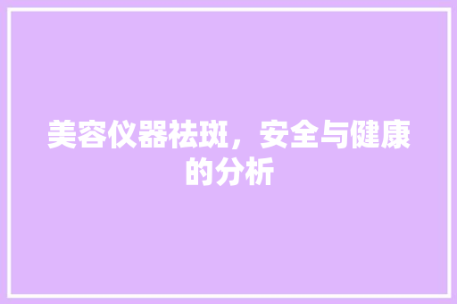 美容仪器祛斑，安全与健康的分析 美容仪器祛斑，安全与健康的分析 动手制作