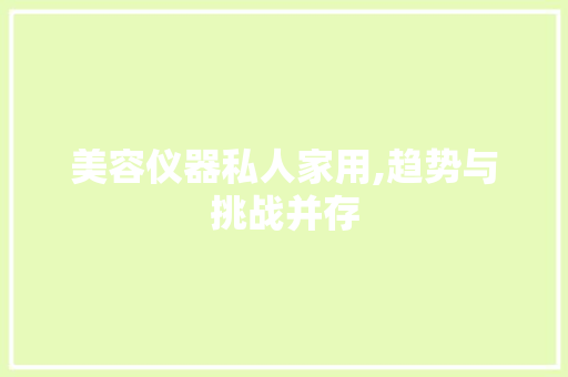 美容仪器私人家用,趋势与挑战并存 美容仪器私人家用,趋势与挑战并存 家居时尚