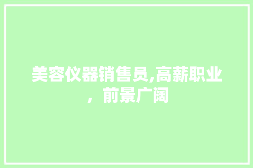 美容仪器销售员,高薪职业，前景广阔 美容仪器销售员,高薪职业，前景广阔 家居时尚