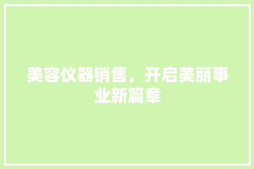美容仪器销售，开启美丽事业新篇章 美容仪器销售，开启美丽事业新篇章 养生保健