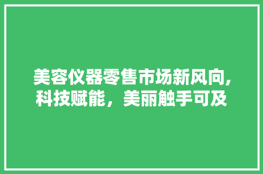 美容仪器零售市场新风向,科技赋能，美丽触手可及 美容仪器零售市场新风向,科技赋能，美丽触手可及 家居时尚