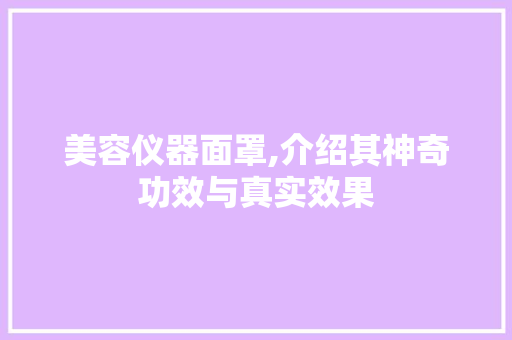 美容仪器面罩,介绍其神奇功效与真实效果 美容仪器面罩,介绍其神奇功效与真实效果 旅行地理