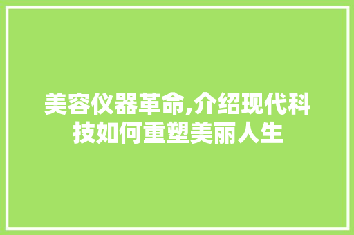 美容仪器革命,介绍现代科技如何重塑美丽人生 美容仪器革命,介绍现代科技如何重塑美丽人生 服饰装扮