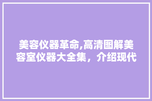 美容仪器革命,高清图解美容室仪器大全集，介绍现代美容奥秘 美容仪器革命,高清图解美容室仪器大全集，介绍现代美容奥秘 服饰装扮