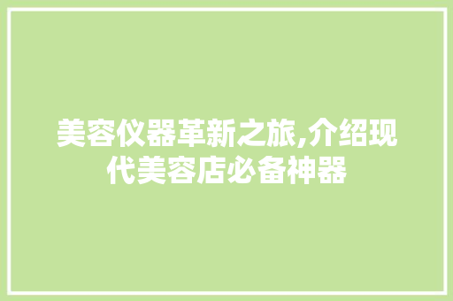 美容仪器革新之旅,介绍现代美容店必备神器 美容仪器革新之旅,介绍现代美容店必备神器 动手制作