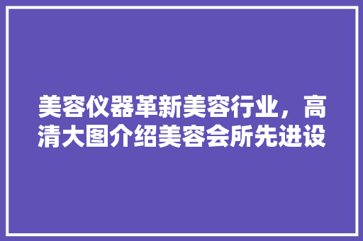 美容仪器革新美容行业，高清大图介绍美容会所先进设备 美容仪器革新美容行业，高清大图介绍美容会所先进设备 日用科普