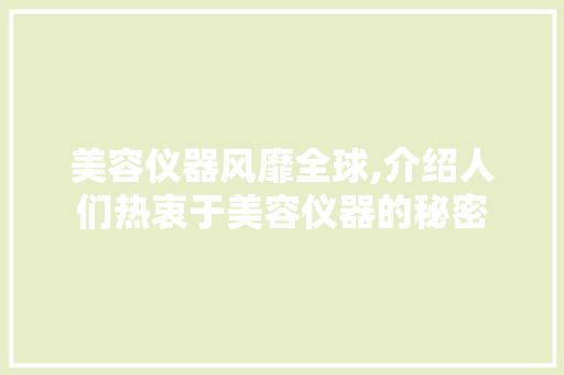 美容仪器风靡全球,介绍人们热衷于美容仪器的秘密 美容仪器风靡全球,介绍人们热衷于美容仪器的秘密 动手制作