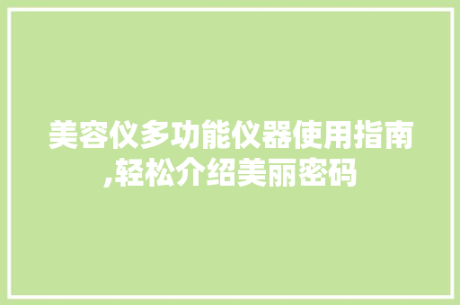 美容仪多功能仪器使用指南,轻松介绍美丽密码 美容仪多功能仪器使用指南,轻松介绍美丽密码 饮食拾萃