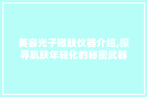 美容光子嫩肤仪器介绍,探寻肌肤年轻化的秘密武器 美容光子嫩肤仪器介绍,探寻肌肤年轻化的秘密武器 美容塑身
