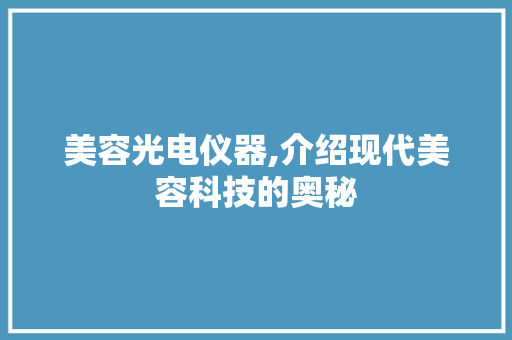 美容光电仪器,介绍现代美容科技的奥秘 美容光电仪器,介绍现代美容科技的奥秘 养生保健