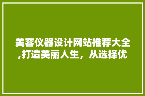 美容仪器设计网站推荐大全,打造美丽人生，从选择优质仪器开始 美容仪器设计网站推荐大全,打造美丽人生，从选择优质仪器开始 养生保健