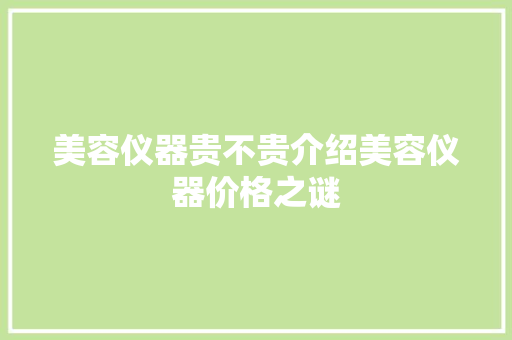 美容仪器贵不贵介绍美容仪器价格之谜 美容仪器贵不贵介绍美容仪器价格之谜 旅行地理