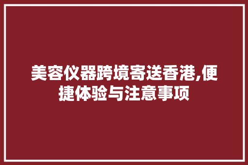美容仪器跨境寄送香港,便捷体验与注意事项 美容仪器跨境寄送香港,便捷体验与注意事项 服饰装扮