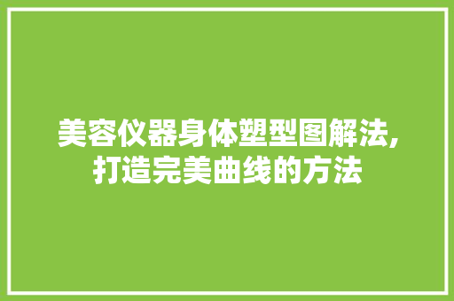 美容仪器身体塑型图解法,打造完美曲线的方法 美容仪器身体塑型图解法,打造完美曲线的方法 旅行地理