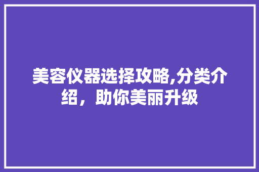 美容仪器选择攻略,分类介绍，助你美丽升级 美容仪器选择攻略,分类介绍，助你美丽升级 养生保健
