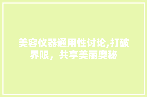 美容仪器通用性讨论,打破界限，共享美丽奥秘 美容仪器通用性讨论,打破界限，共享美丽奥秘 旅行地理