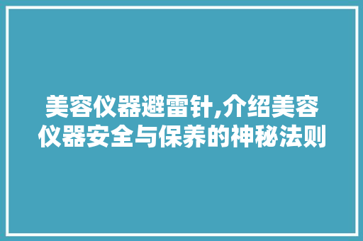 美容仪器避雷针,介绍美容仪器安全与保养的神秘法则 美容仪器避雷针,介绍美容仪器安全与保养的神秘法则 日用科普