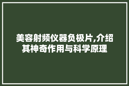 美容射频仪器负极片,介绍其神奇作用与科学原理 美容射频仪器负极片,介绍其神奇作用与科学原理 美容塑身