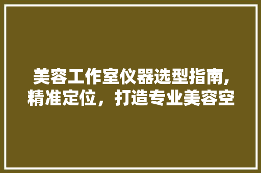 美容工作室仪器选型指南,精准定位，打造专业美容空间 美容工作室仪器选型指南,精准定位，打造专业美容空间 服饰装扮