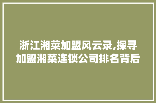 浙江湘菜加盟风云录,探寻加盟湘菜连锁公司排名背后的秘密(浙江加盟湘菜连锁公司排名) 浙江湘菜加盟风云录,探寻加盟湘菜连锁公司排名背后的秘密(浙江加盟湘菜连锁公司排名) 饮食拾萃