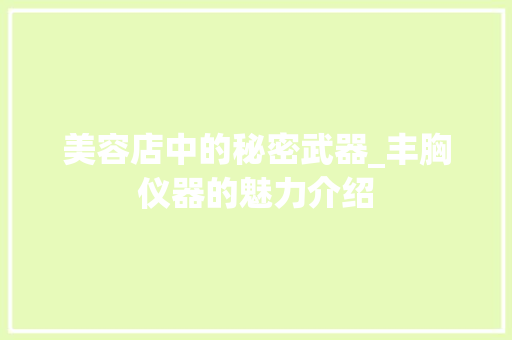 美容店中的秘密武器_丰胸仪器的魅力介绍 美容店中的秘密武器_丰胸仪器的魅力介绍 日用科普