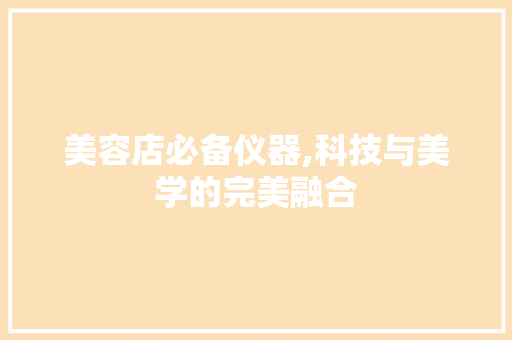 美容店必备仪器,科技与美学的完美融合 美容店必备仪器,科技与美学的完美融合 养生保健